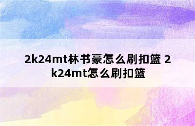 2k24mt林书豪怎么刷扣篮 2k24mt怎么刷扣篮